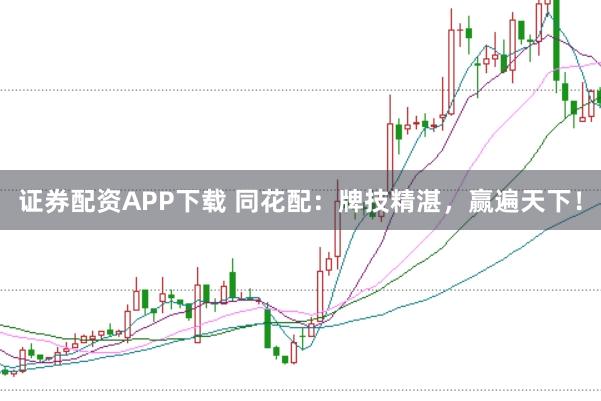 证券配资APP下载 同花配:牌技精湛,赢遍天下!