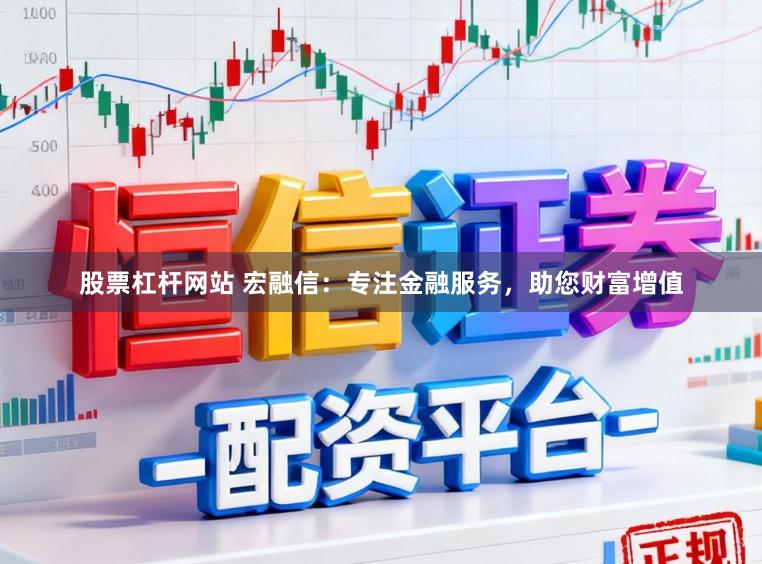股票杠杆网站 宏融信：专注金融服务，助您财富增值
