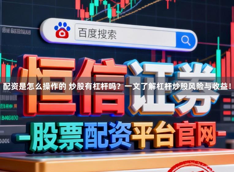 配资是怎么操作的 炒股有杠杆吗？一文了解杠杆炒股风险与收益！