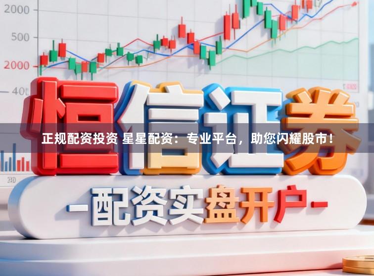 正规配资投资 星星配资：专业平台，助您闪耀股市！