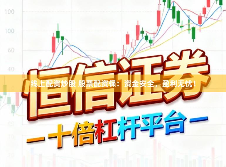 线上配资炒股 股票配资保：资金安全，盈利无忧！