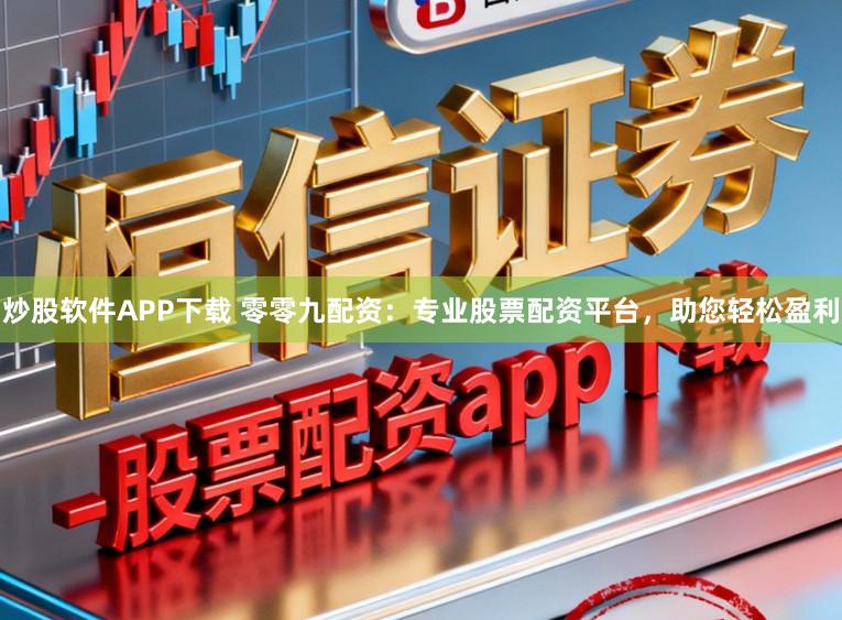 炒股软件APP下载 零零九配资:专业股票配资平台,助您轻松盈利
