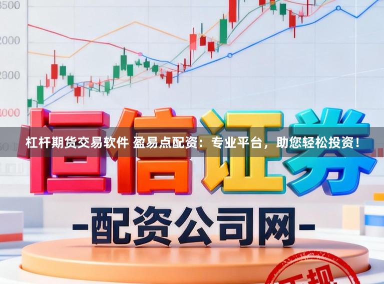 杠杆期货交易软件 盈易点配资：专业平台，助您轻松投资！