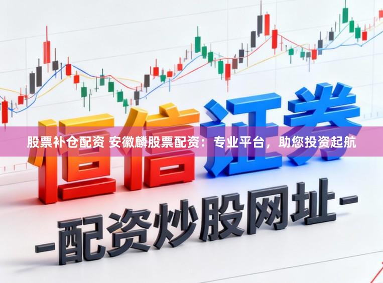 股票补仓配资 安徽麟股票配资：专业平台，助您投资起航
