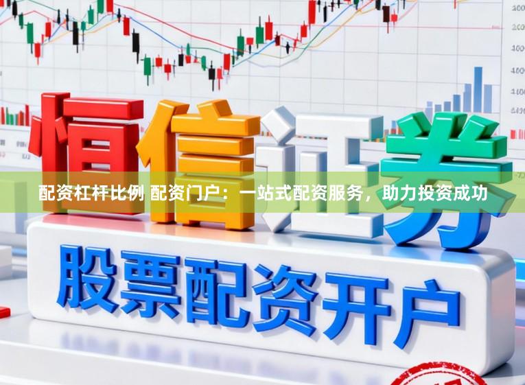 配资杠杆比例 配资门户：一站式配资服务，助力投资成功