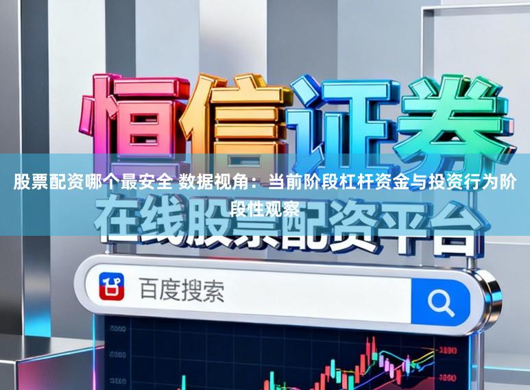 股票配资哪个最安全 数据视角：当前阶段杠杆资金与投资行为阶段性观察