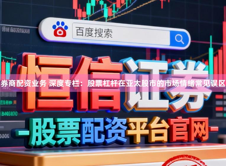 券商配资业务 深度专栏：股票杠杆在亚太股市的市场情绪常见误区