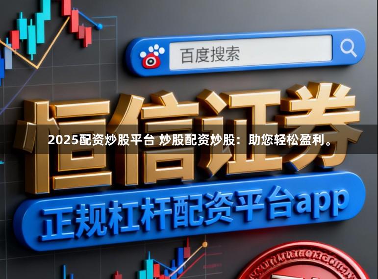2025配资炒股平台 炒股配资炒股：助您轻松盈利。