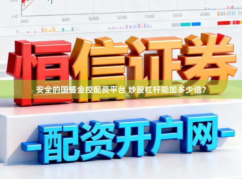 安全的国盛金控配资平台 炒股杠杆能加多少倍？