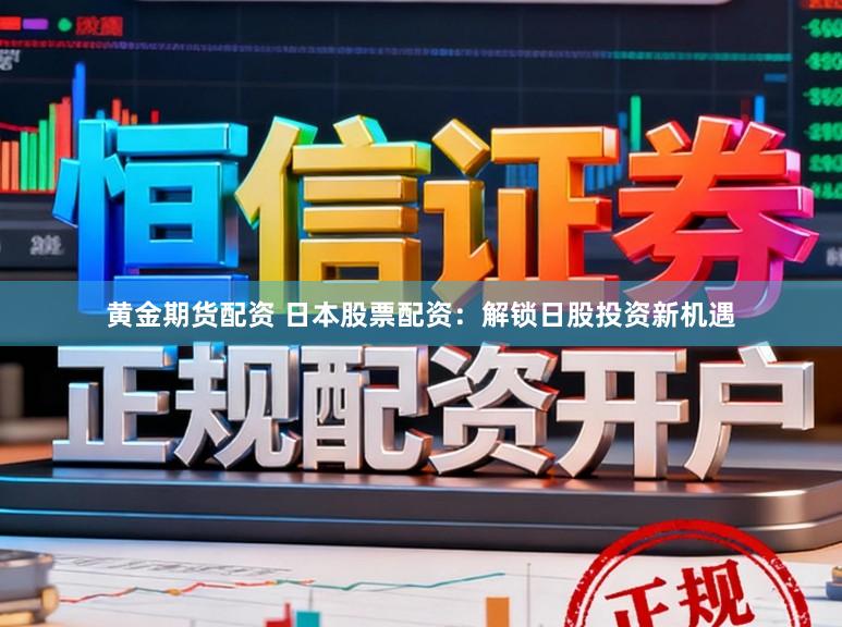 黄金期货配资 日本股票配资:解锁日股投资新机遇