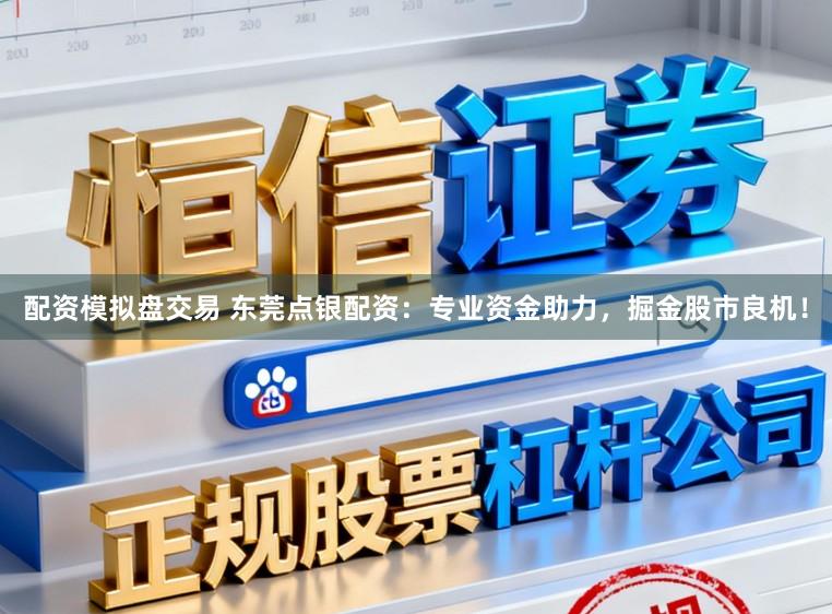 配资模拟盘交易 东莞点银配资：专业资金助力，掘金股市良机！