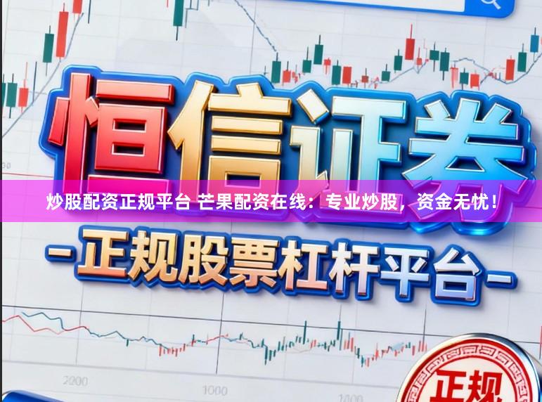 炒股配资正规平台 芒果配资在线：专业炒股，资金无忧！
