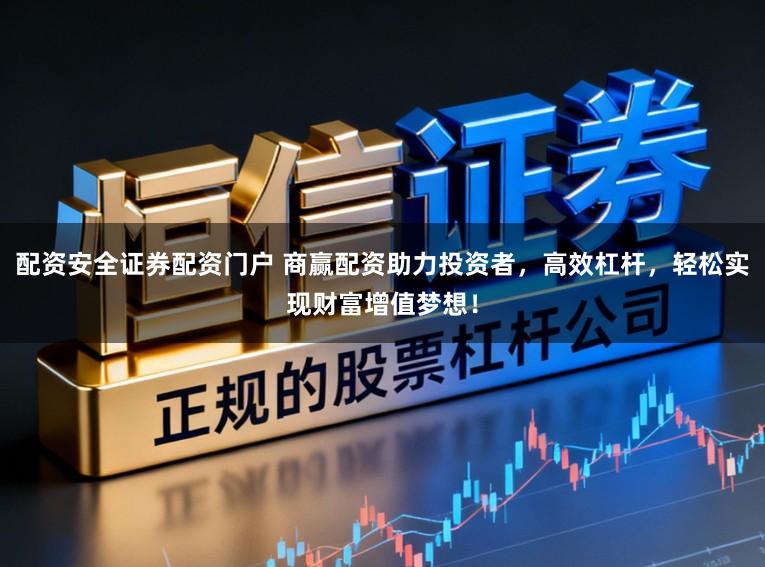 配资安全证券配资门户 商赢配资助力投资者，高效杠杆，轻松实现财富增值梦想！