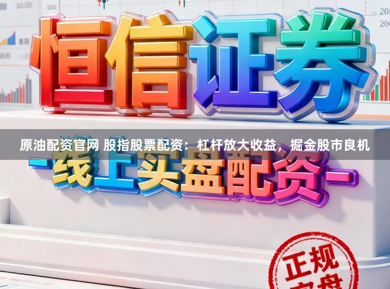 原油配资官网 股指股票配资：杠杆放大收益，掘金股市良机