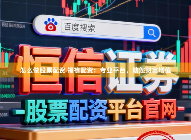 怎么做股票配资 福禧配资：专业平台，助您财富增值