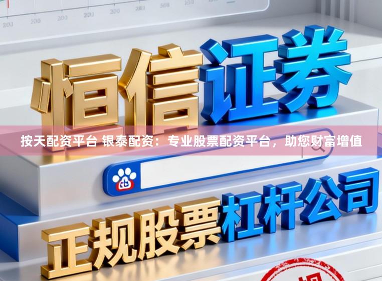 按天配资平台 银泰配资：专业股票配资平台，助您财富增值