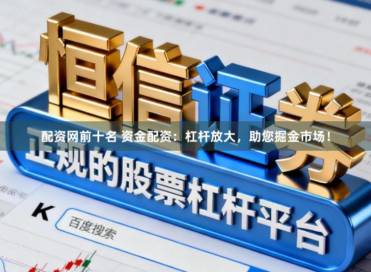 配资网前十名 资金配资：杠杆放大，助您掘金市场！