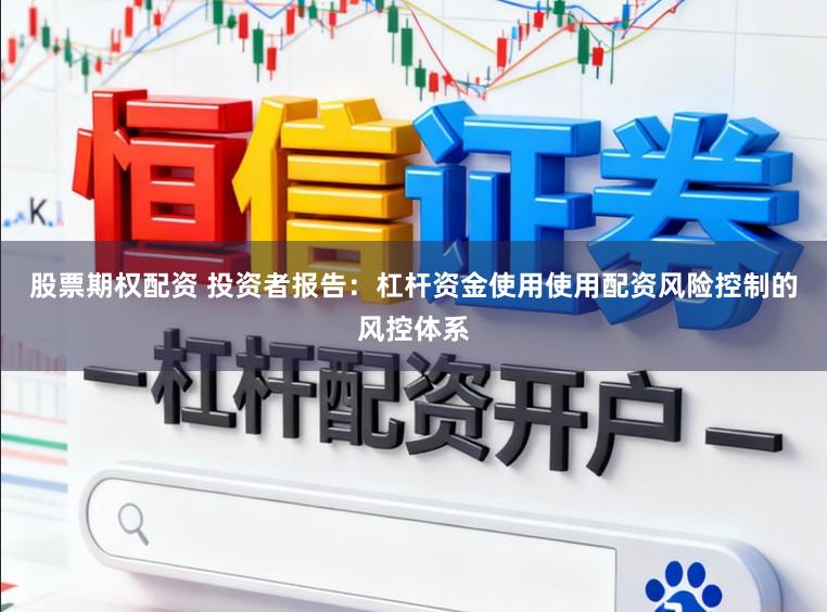 股票期权配资 投资者报告：杠杆资金使用使用配资风险控制的风控体系