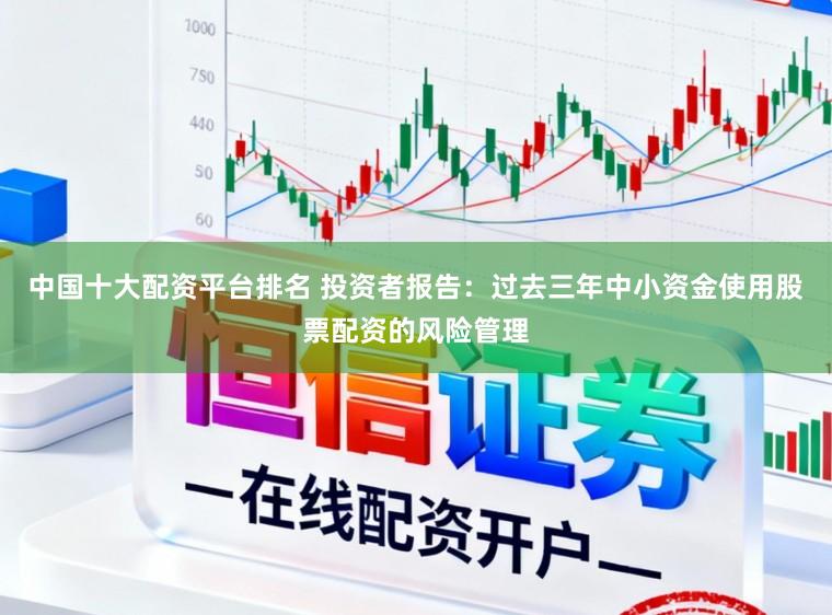中国十大配资平台排名 投资者报告：过去三年中小资金使用股票配资的风险管理