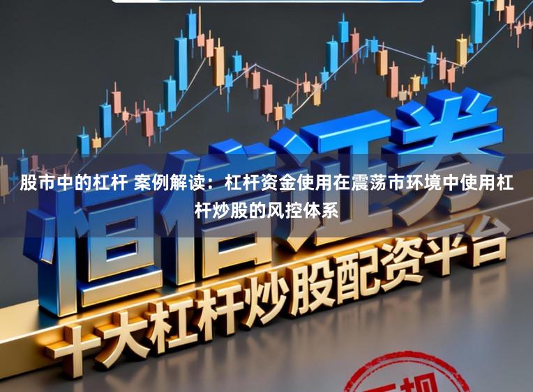 股市中的杠杆 案例解读：杠杆资金使用在震荡市环境中使用杠杆炒股的风控体系