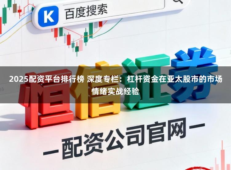 2025配资平台排行榜 深度专栏:杠杆资金在亚太股市的市场情绪实战经验