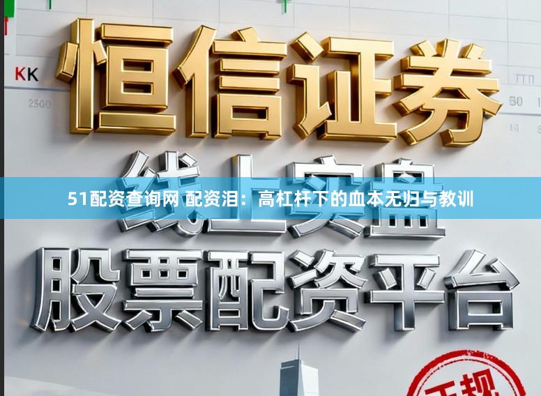 51配资查询网 配资泪：高杠杆下的血本无归与教训