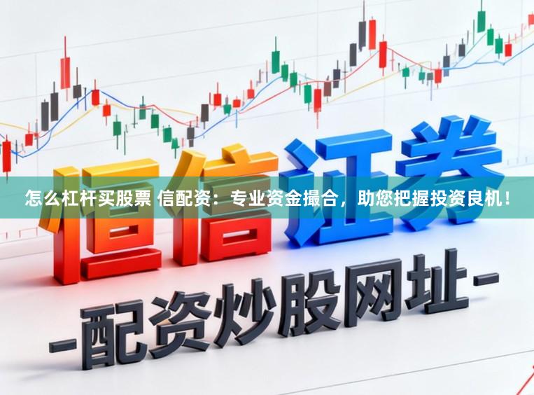 怎么杠杆买股票 信配资：专业资金撮合，助您把握投资良机！