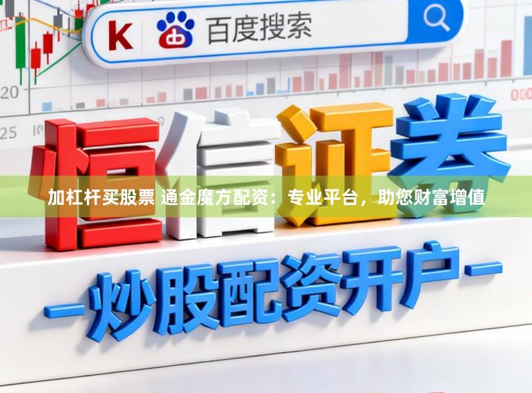 加杠杆买股票 通金魔方配资：专业平台，助您财富增值