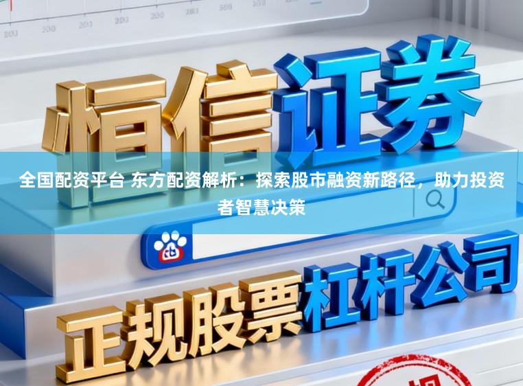 全国配资平台 东方配资解析：探索股市融资新路径，助力投资者智慧决策