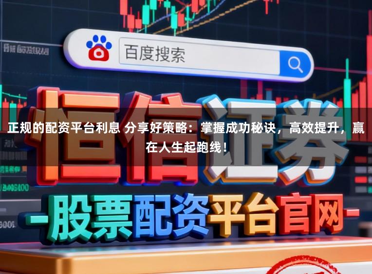 正规的配资平台利息 分享好策略：掌握成功秘诀，高效提升，赢在人生起跑线！