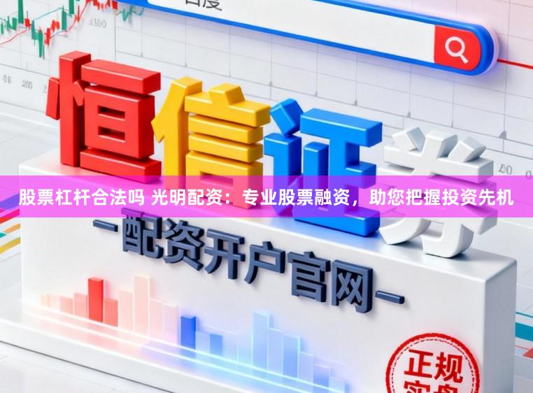 股票杠杆合法吗 光明配资：专业股票融资，助您把握投资先机