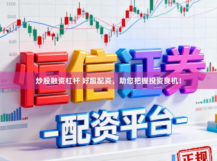 炒股融资杠杆 好股配资，助您把握投资良机！