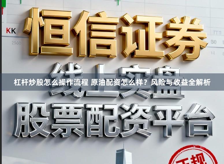 杠杆炒股怎么操作流程 原油配资怎么样？风险与收益全解析