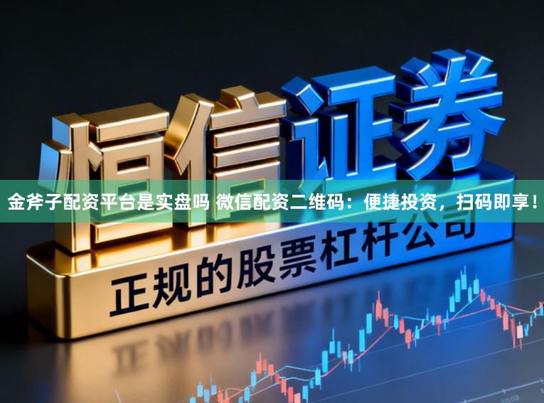 金斧子配资平台是实盘吗 微信配资二维码：便捷投资，扫码即享！