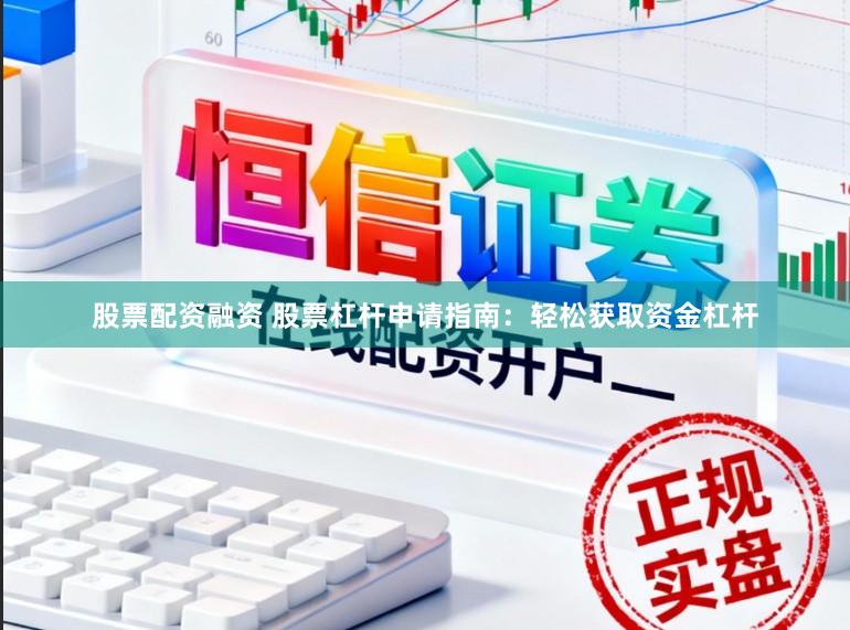股票配资融资 股票杠杆申请指南:轻松获取资金杠杆