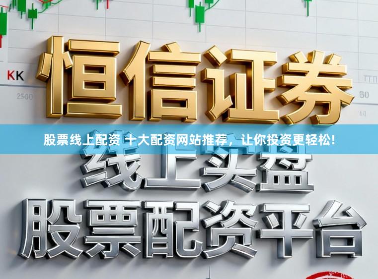 股票线上配资 十大配资网站推荐，让你投资更轻松!