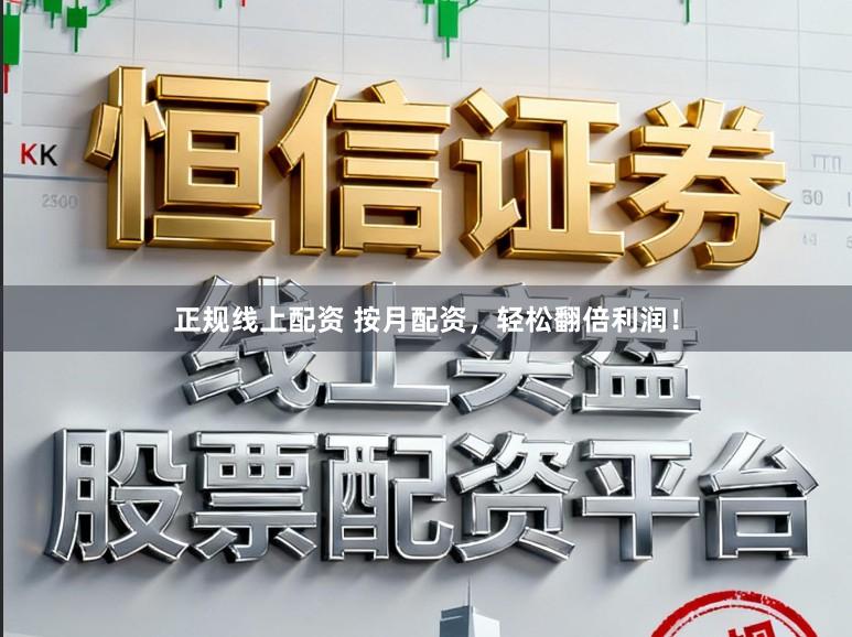 正规线上配资 按月配资,轻松翻倍利润!