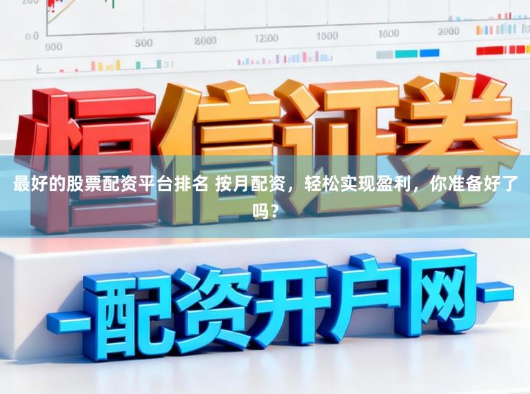 最好的股票配资平台排名 按月配资，轻松实现盈利，你准备好了吗？