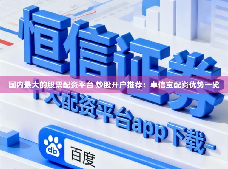 国内最大的股票配资平台 炒股开户推荐：卓信宝配资优势一览