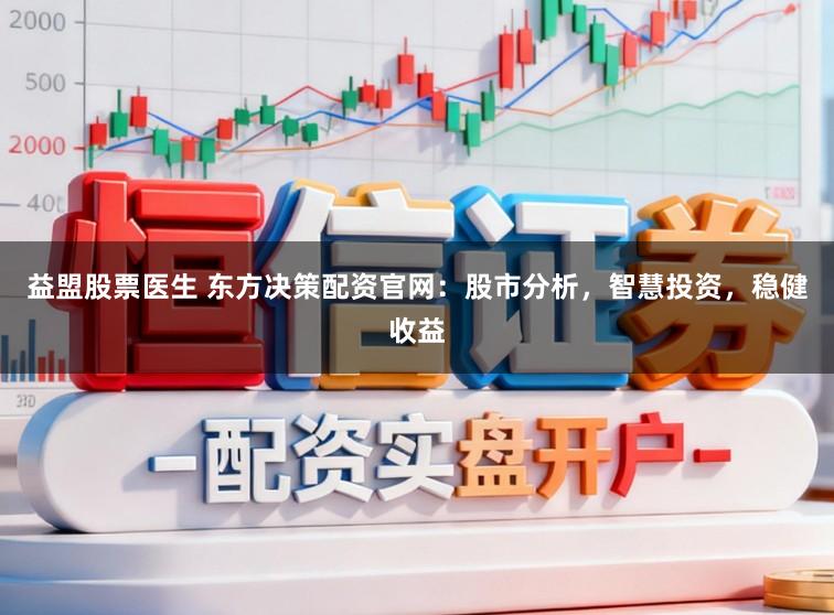 益盟股票医生 东方决策配资官网：股市分析，智慧投资，稳健收益
