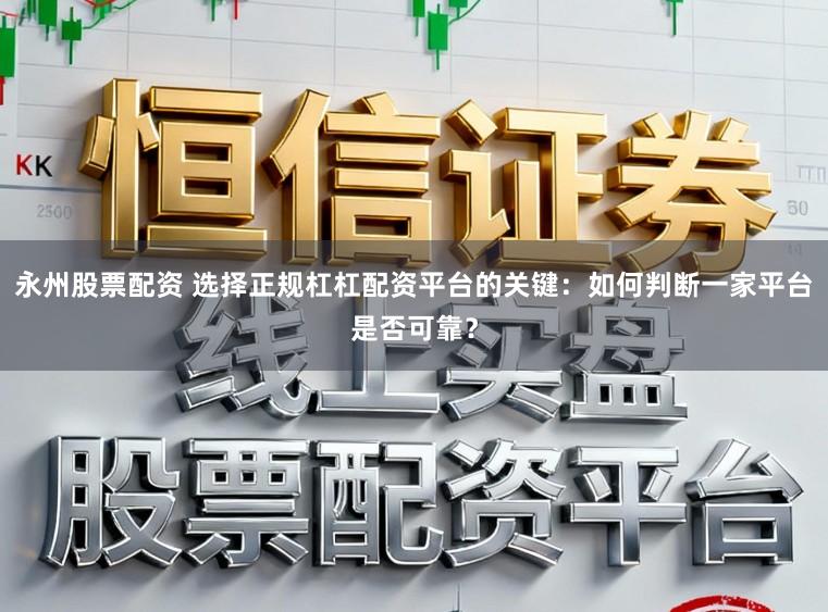 永州股票配资 选择正规杠杠配资平台的关键:如何判断一家平台是否可靠?