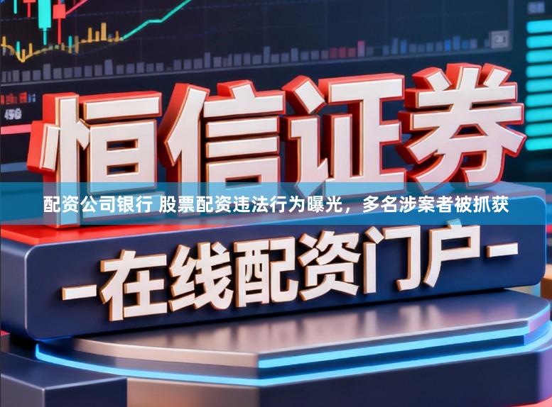 配资公司银行 股票配资违法行为曝光，多名涉案者被抓获