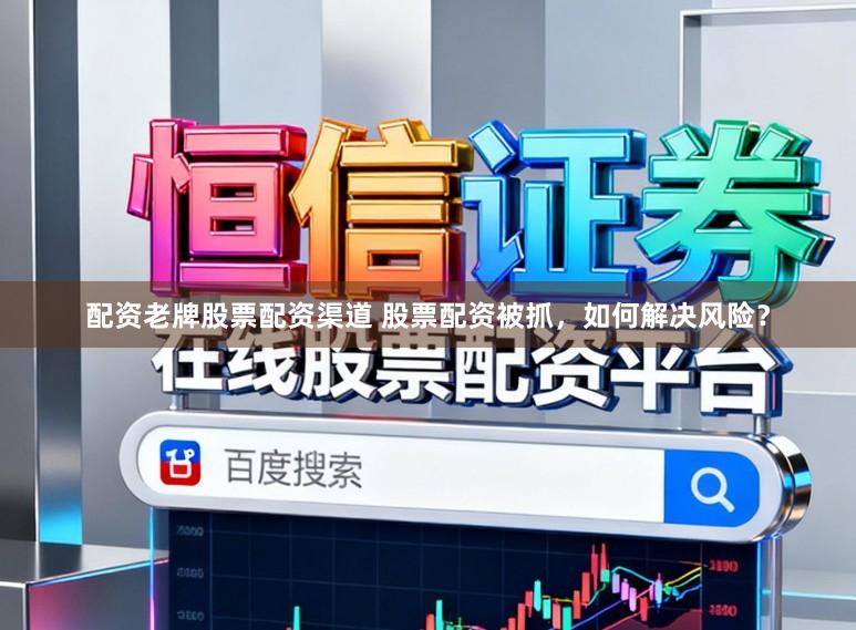 配资老牌股票配资渠道 股票配资被抓，如何解决风险？