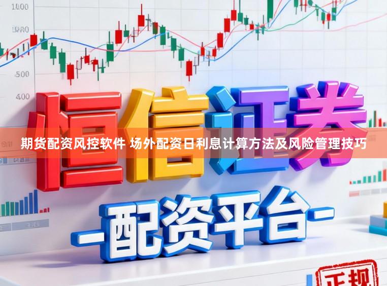 期货配资风控软件 场外配资日利息计算方法及风险管理技巧