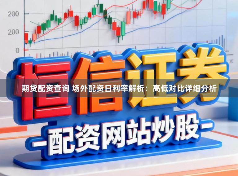 期货配资查询 场外配资日利率解析：高低对比详细分析