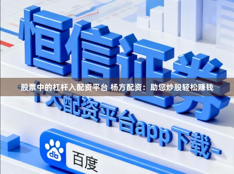 股票中的杠杆入配资平台 杨方配资：助您炒股轻松赚钱