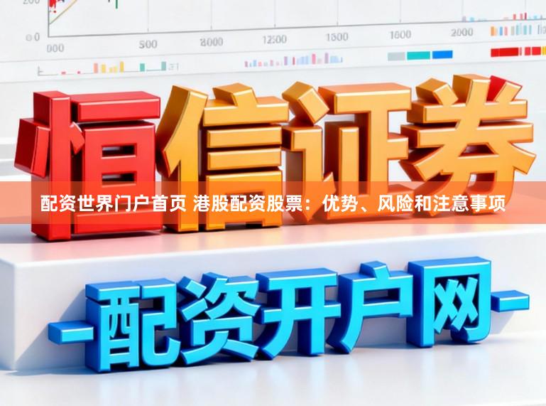 配资世界门户首页 港股配资股票：优势、风险和注意事项