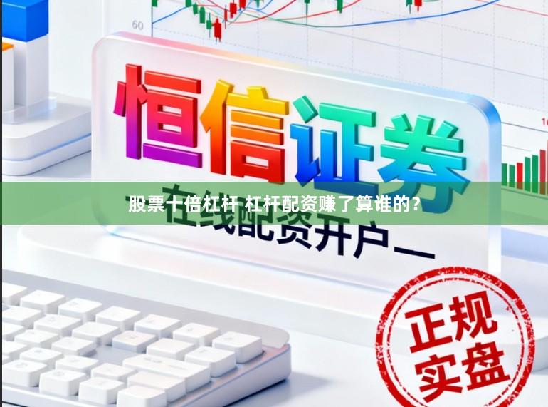 股票十倍杠杆 杠杆配资赚了算谁的？