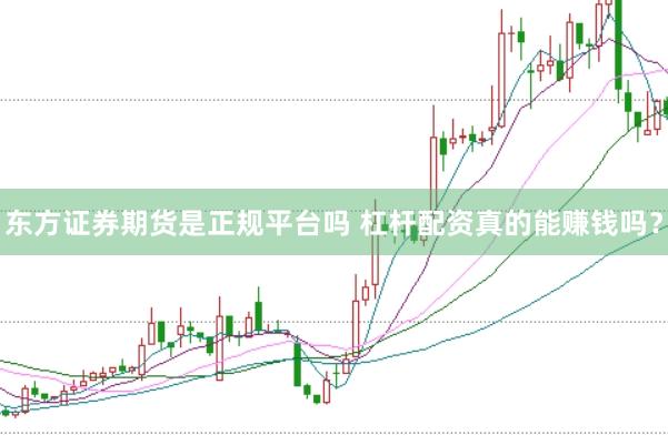 东方证券期货是正规平台吗 杠杆配资真的能赚钱吗？
