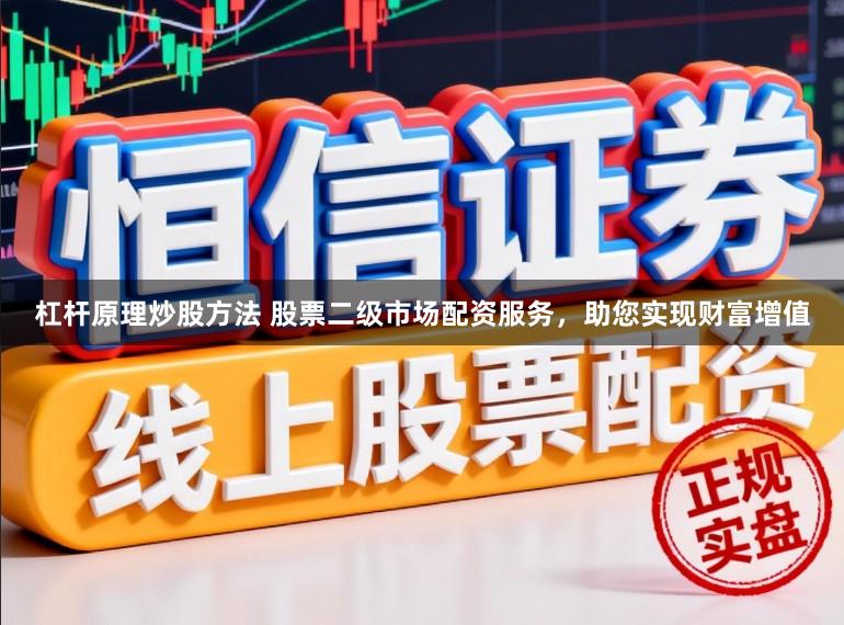 杠杆原理炒股方法 股票二级市场配资服务，助您实现财富增值